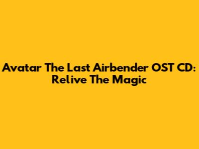 Avatar The Last Airbender OST CD: Relive The Magic