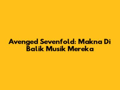 Avenged Sevenfold: Makna Di Balik Musik Mereka