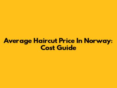 Average Haircut Price In Norway: Cost Guide
