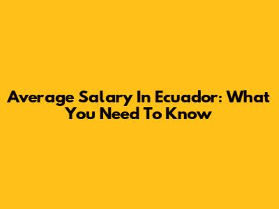 Average Salary In Ecuador: What You Need To Know