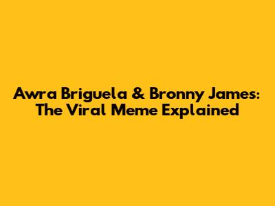 Awra Briguela & Bronny James: The Viral Meme Explained