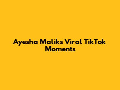 Ayesha Malik's Viral TikTok Moments
