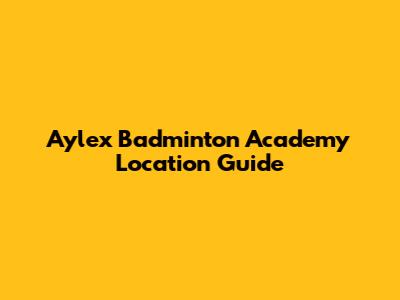 Aylex Badminton Academy Location Guide