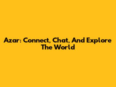 Azar: Connect, Chat, And Explore The World