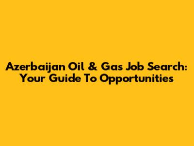 Azerbaijan Oil & Gas Job Search: Your Guide To Opportunities