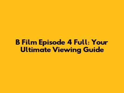 B Film Episode 4 Full: Your Ultimate Viewing Guide