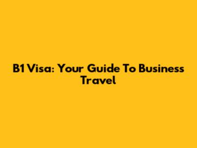 B1 Visa: Your Guide To Business Travel