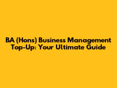 BA (Hons) Business Management Top-Up: Your Ultimate Guide