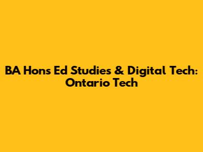 BA Hons Ed Studies & Digital Tech: Ontario Tech