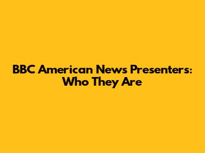 BBC American News Presenters: Who They Are