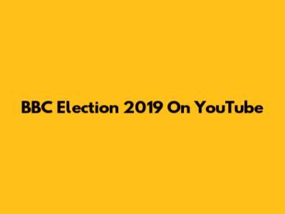 BBC Election 2019 On YouTube