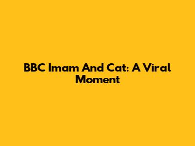 BBC Imam And Cat: A Viral Moment