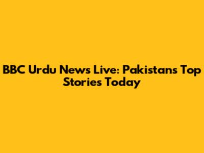 BBC Urdu News Live: Pakistan's Top Stories Today
