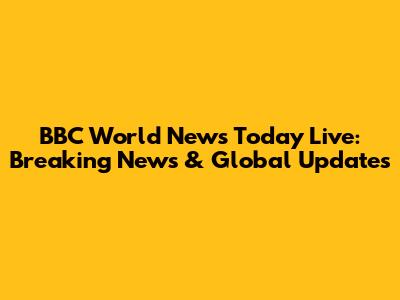 BBC World News Today Live: Breaking News & Global Updates
