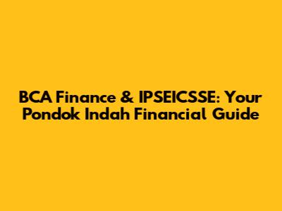 BCA Finance & IPSEICSSE: Your Pondok Indah Financial Guide