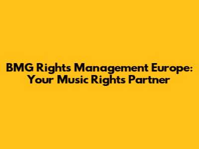 BMG Rights Management Europe: Your Music Rights Partner