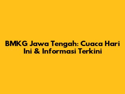 BMKG Jawa Tengah: Cuaca Hari Ini & Informasi Terkini