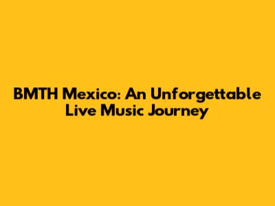BMTH Mexico: An Unforgettable Live Music Journey
