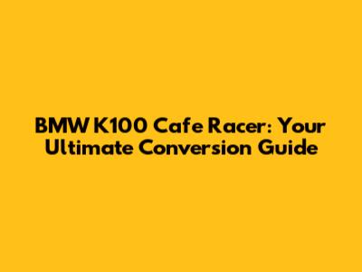 BMW K100 Cafe Racer: Your Ultimate Conversion Guide