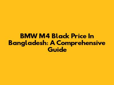 BMW M4 Black Price In Bangladesh: A Comprehensive Guide