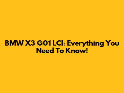 BMW X3 G01 LCI: Everything You Need To Know!