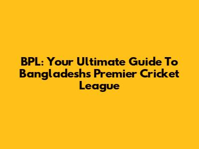 BPL: Your Ultimate Guide To Bangladesh's Premier Cricket League