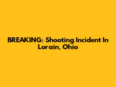 BREAKING: Shooting Incident In Lorain, Ohio