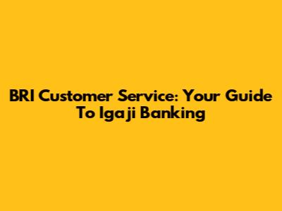 BRI Customer Service: Your Guide To Igaji Banking
