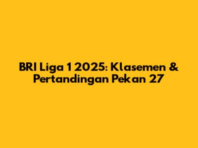 BRI Liga 1 2025: Klasemen & Pertandingan Pekan 27