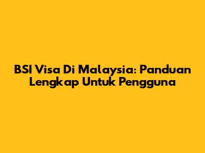 BSI Visa Di Malaysia: Panduan Lengkap Untuk Pengguna