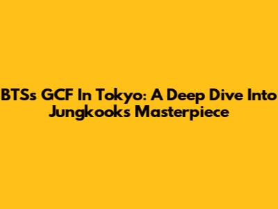 BTS's GCF In Tokyo: A Deep Dive Into Jungkook's Masterpiece