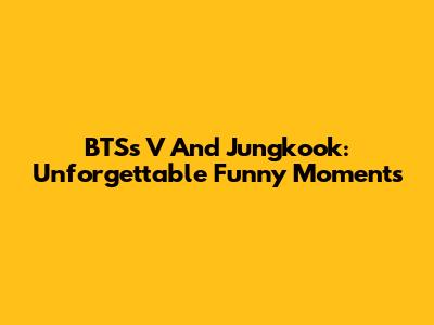 BTS's V And Jungkook: Unforgettable Funny Moments