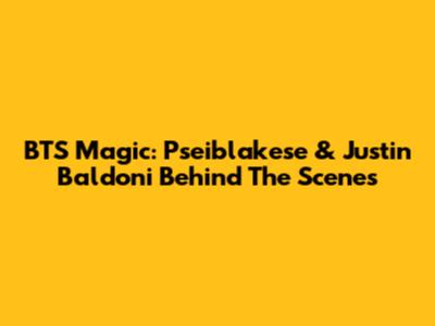 BTS Magic: Pseiblakese & Justin Baldoni Behind The Scenes