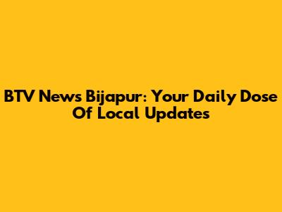 BTV News Bijapur: Your Daily Dose Of Local Updates