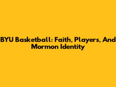 BYU Basketball: Faith, Players, And Mormon Identity