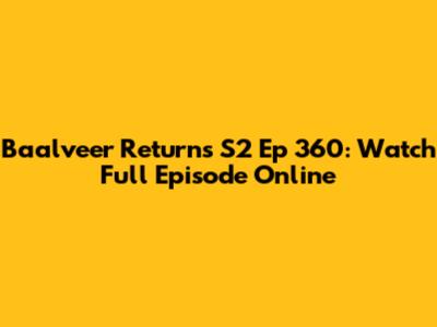 Baalveer Returns S2 Ep 360: Watch Full Episode Online