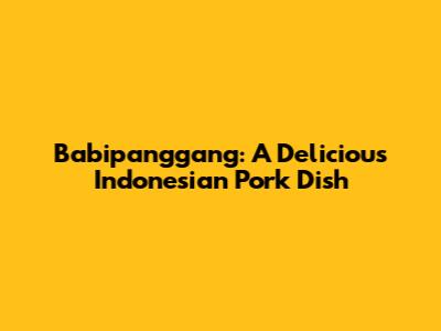 Babipanggang: A Delicious Indonesian Pork Dish