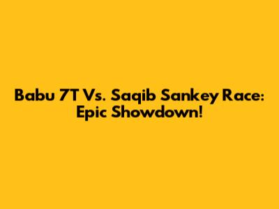 Babu 7T Vs. Saqib Sankey Race: Epic Showdown!