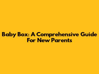 Baby Box: A Comprehensive Guide For New Parents