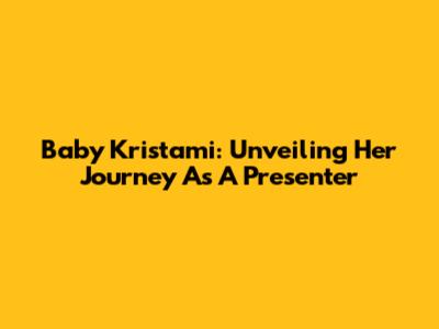 Baby Kristami: Unveiling Her Journey As A Presenter