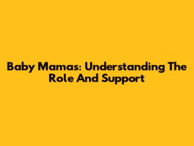 Baby Mamas: Understanding The Role And Support