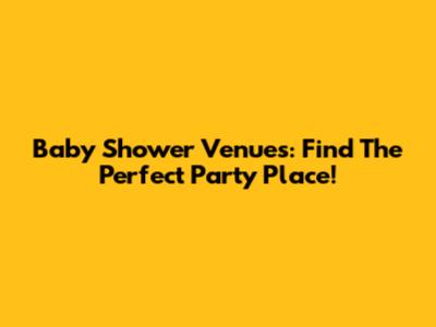 Baby Shower Venues: Find The Perfect Party Place!