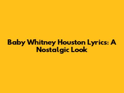 Baby Whitney Houston Lyrics: A Nostalgic Look