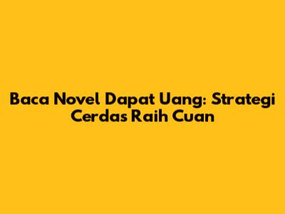 Baca Novel Dapat Uang: Strategi Cerdas Raih Cuan