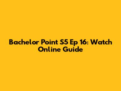 Bachelor Point S5 Ep 16: Watch Online Guide