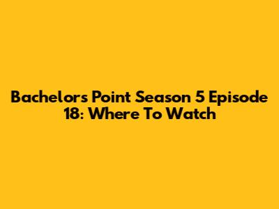 Bachelors Point Season 5 Episode 18: Where To Watch