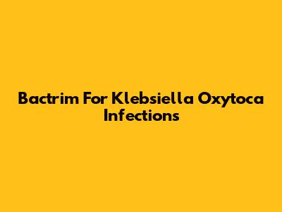 Bactrim For Klebsiella Oxytoca Infections