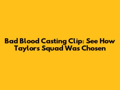Bad Blood Casting Clip: See How Taylor's Squad Was Chosen