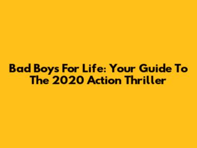 Bad Boys For Life: Your Guide To The 2020 Action Thriller