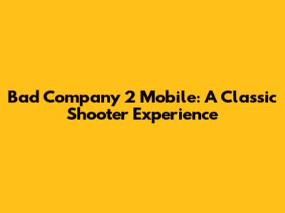 Bad Company 2 Mobile: A Classic Shooter Experience